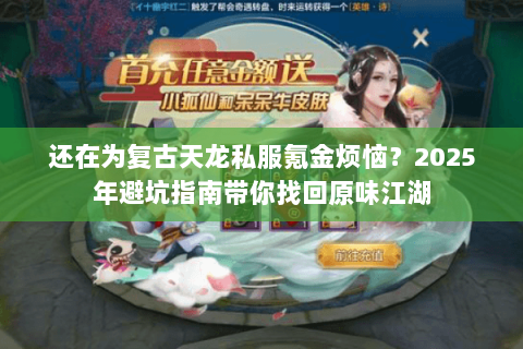 还在为复古天龙私服氪金烦恼?2025年避坑指南带你找回原味江湖 还在为复古天龙私服氪金烦恼?2025年避坑指南带你找回原味江湖