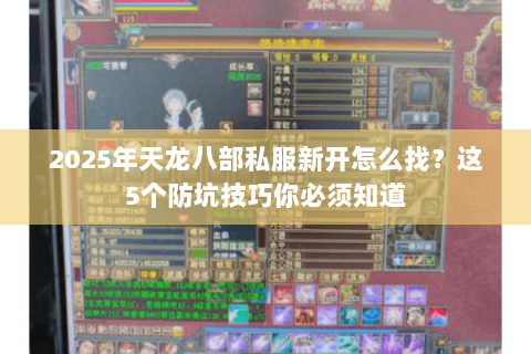 2025年天龙八部私服新开怎么找？这5个防坑技巧你必须知道