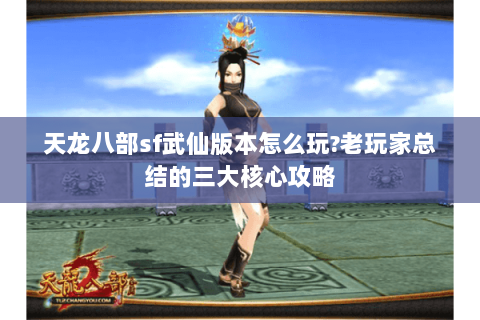 天龙八部sf武仙版本怎么玩?老玩家总结的三大核心攻略 天龙八部sf武仙版本怎么玩?老玩家总结的三大核心攻略