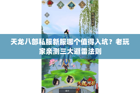 天龙八部私服新服哪个值得入坑?老玩家亲测三大避雷法则 天龙八部私服新服哪个值得入坑?老玩家亲测三大避雷法则
