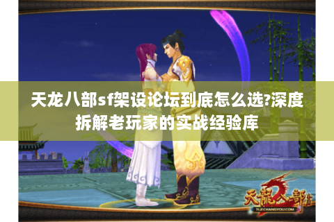 天龙八部sf架设论坛到底怎么选?深度拆解老玩家的实战经验库 天龙八部sf架设论坛到底怎么选?深度拆解老玩家的实战经验库