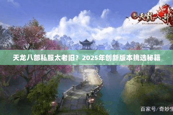 天龙八部私服太老旧?2025年创新版本挑选秘籍 天龙八部私服太老旧?2025年创新版本挑选秘籍