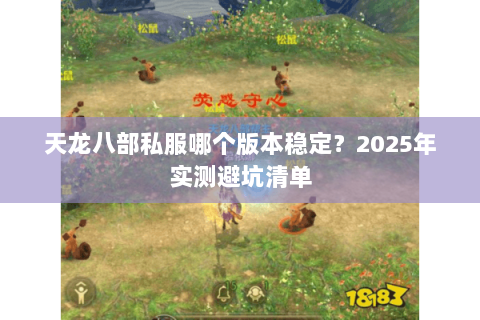 天龙八部私服哪个版本稳定?2025年实测避坑清单 天龙八部私服哪个版本稳定?2025年实测避坑清单