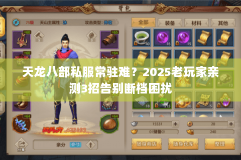 天龙八部私服常驻难?2025老玩家亲测3招告别断档困扰 天龙八部私服常驻难?2025老玩家亲测3招告别断档困扰