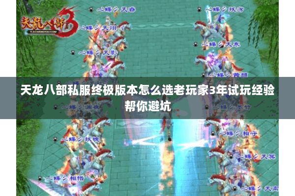 天龙八部私服终极版本怎么选老玩家3年试玩经验帮你避坑 天龙八部私服终极版本怎么选老玩家3年试玩经验帮你避坑