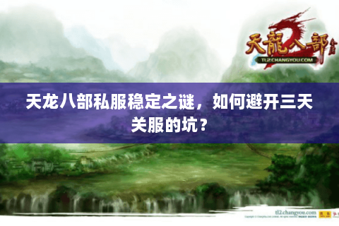 天龙八部私服稳定之谜,如何避开三天关服的坑? 天龙八部私服稳定之谜,如何避开三天关服的坑?