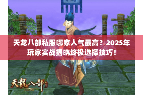 天龙八部私服哪家人气最高?2025年玩家实战揭晓终极选择技巧! 天龙八部私服哪家人气最高?2025年玩家实战揭晓终极选择技巧!