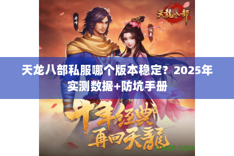 天龙八部私服哪个版本稳定?2025年实测数据+防坑手册 天龙八部私服哪个版本稳定?2025年实测数据+防坑手册