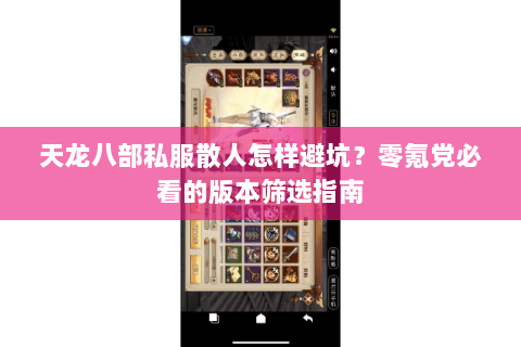 天龙八部私服散人怎样避坑?零氪党必看的版本筛选指南 天龙八部私服散人怎样避坑?零氪党必看的版本筛选指南