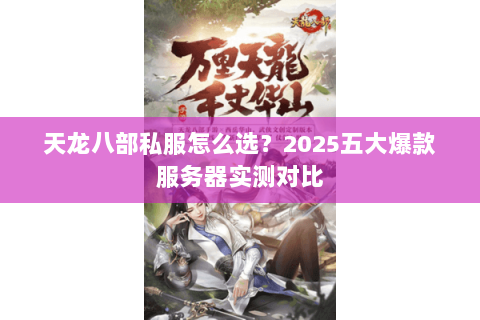 天龙八部私服怎么选?2025五大爆款服务器实测对比 天龙八部私服怎么选?2025五大爆款服务器实测对比