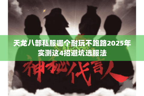 天龙八部私服哪个耐玩不跑路2025年实测这4招避坑选服法 天龙八部私服哪个耐玩不跑路2025年实测这4招避坑选服法