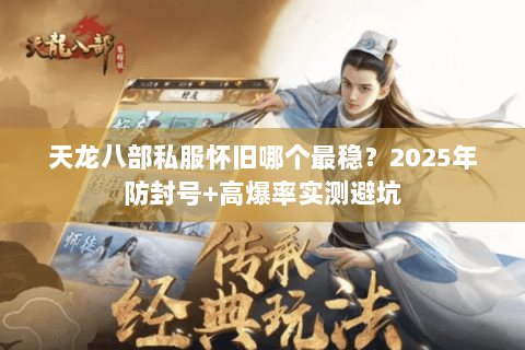 天龙八部私服怀旧哪个最稳？2025年防封号+高爆率实测避坑