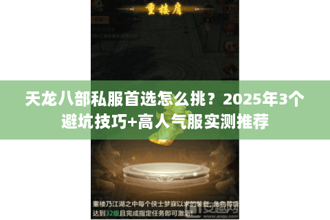 天龙八部私服首选怎么挑?2025年3个避坑技巧+高人气服实测推荐 天龙八部私服首选怎么挑?2025年3个避坑技巧+高人气服实测推荐