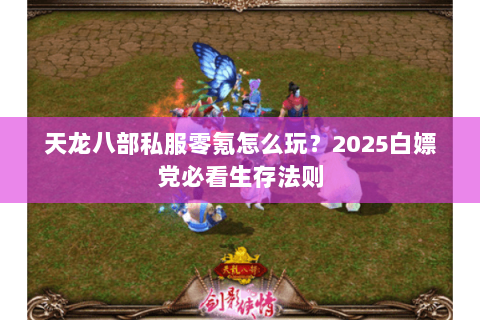 天龙八部私服零氪怎么玩?2025白嫖党必看生存法则 天龙八部私服零氪怎么玩?2025白嫖党必看生存法则
