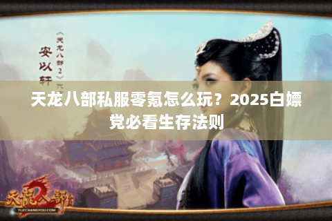 天龙八部私服零氪怎么玩?2025白嫖党必看生存法则 天龙八部私服零氪怎么玩?2025白嫖党必看生存法则