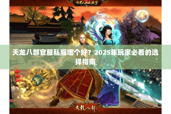 天龙八部官服私服哪个好?2025年玩家必看的选择指南 天龙八部官服私服哪个好?2025年玩家必看的选择指南
