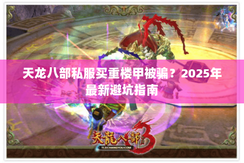 天龙八部私服买重楼甲被骗?2025年最新避坑指南 天龙八部私服买重楼甲被骗?2025年最新避坑指南