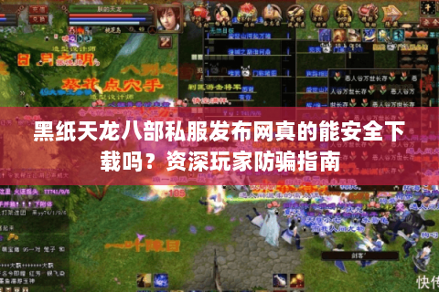 黑纸天龙八部私服发布网真的能安全下载吗?资深玩家防骗指南 黑纸天龙八部私服发布网真的能安全下载吗?资深玩家防骗指南