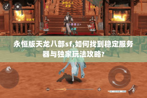 永恒版天龙八部sf,如何找到稳定服务器与独家玩法攻略? 永恒版天龙八部sf,如何找到稳定服务器与独家玩法攻略?