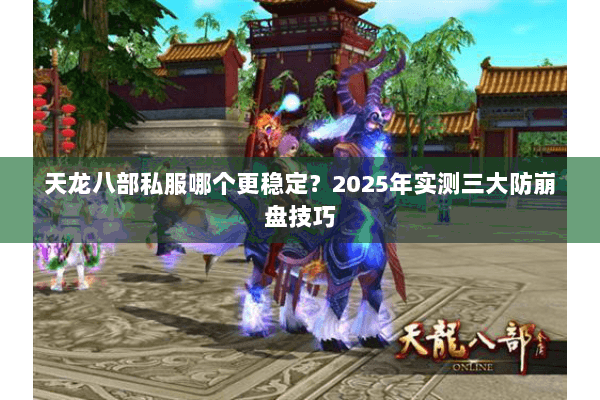 天龙八部私服哪个更稳定?2025年实测三大防崩盘技巧 天龙八部私服哪个更稳定?2025年实测三大防崩盘技巧