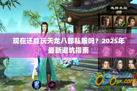 现在还能玩天龙八部私服吗?2025年最新避坑指南 现在还能玩天龙八部私服吗?2025年最新避坑指南