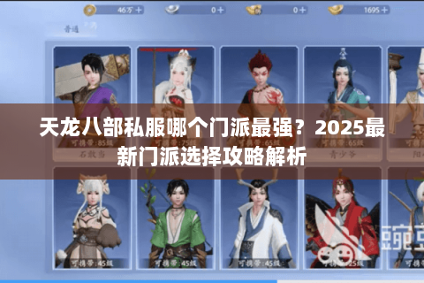 天龙八部私服哪个门派最强?2025最新门派选择攻略解析 天龙八部私服哪个门派最强?2025最新门派选择攻略解析