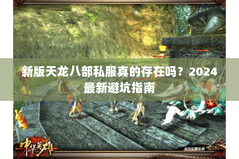 新版天龙八部私服真的存在吗？2024最新避坑指南