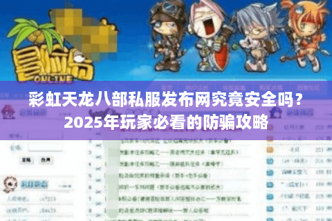 彩虹天龙八部私服发布网究竟安全吗?2025年玩家必看的防骗攻略 彩虹天龙八部私服发布网究竟安全吗?2025年玩家必看的防骗攻略