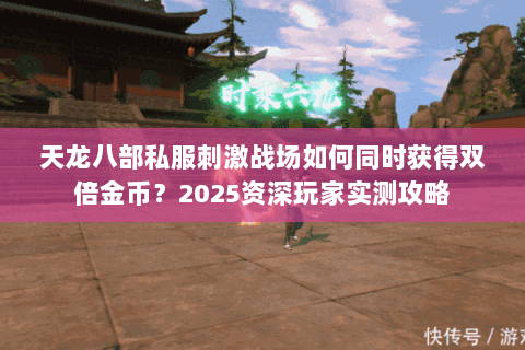 天龙八部私服刺激战场如何同时获得双倍金币?2025资深玩家实测攻略 天龙八部私服刺激战场如何同时获得双倍金币?2025资深玩家实测攻略