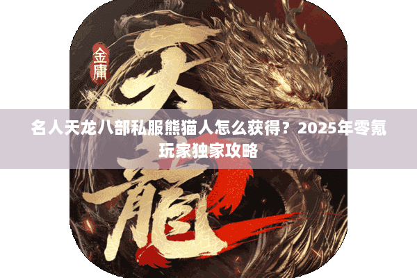 名人天龙八部私服熊猫人怎么获得?2025年零氪玩家独家攻略 名人天龙八部私服熊猫人怎么获得?2025年零氪玩家独家攻略