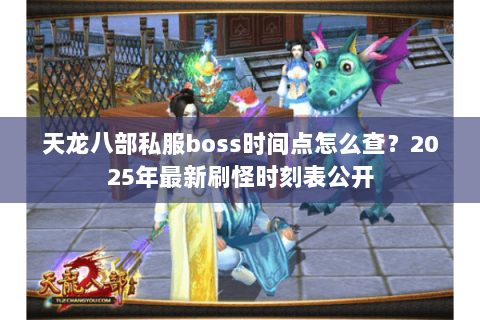 天龙八部私服boss时间点怎么查?2025年最新刷怪时刻表公开 天龙八部私服boss时间点怎么查?2025年最新刷怪时刻表公开