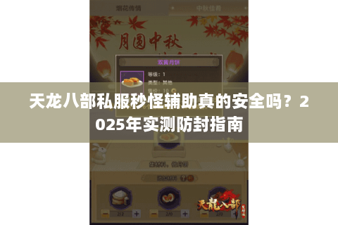 天龙八部私服秒怪辅助真的安全吗?2025年实测防封指南 天龙八部私服秒怪辅助真的安全吗?2025年实测防封指南