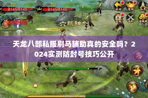 天龙八部私服刷马辅助真的安全吗?2024实测防封号技巧公开 天龙八部私服刷马辅助真的安全吗?2024实测防封号技巧公开