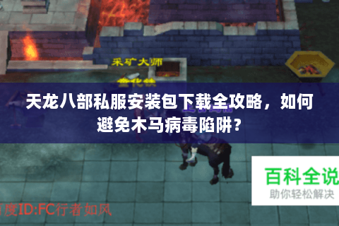 天龙八部私服安装包下载全攻略，如何避免木马病毒陷阱？