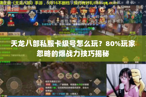 天龙八部私服卡级号怎么玩?80%玩家忽略的爆战力技巧揭秘 天龙八部私服卡级号怎么玩?80%玩家忽略的爆战力技巧揭秘