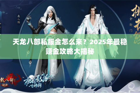 天龙八部私服金怎么来？2025年最稳赚金攻略大揭秘