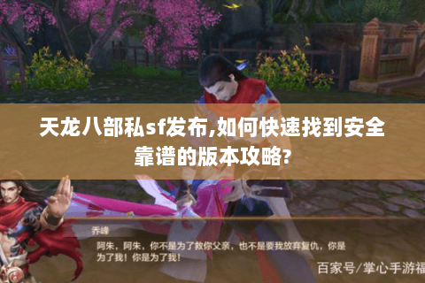 天龙八部私sf发布,如何快速找到安全靠谱的版本攻略? 天龙八部私sf发布,如何快速找到安全靠谱的版本攻略?