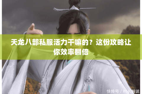 天龙八部私服活力干嘛的?这份攻略让你效率翻倍 天龙八部私服活力干嘛的?这份攻略让你效率翻倍