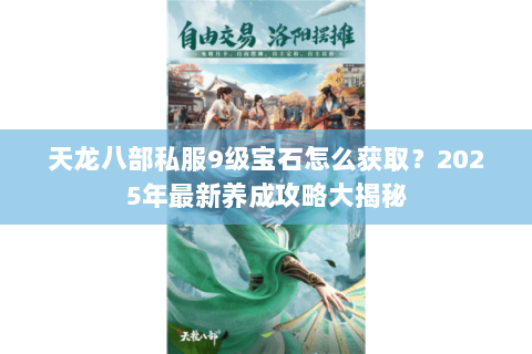 天龙八部私服9级宝石怎么获取?2025年最新养成攻略大揭秘 天龙八部私服9级宝石怎么获取?2025年最新养成攻略大揭秘