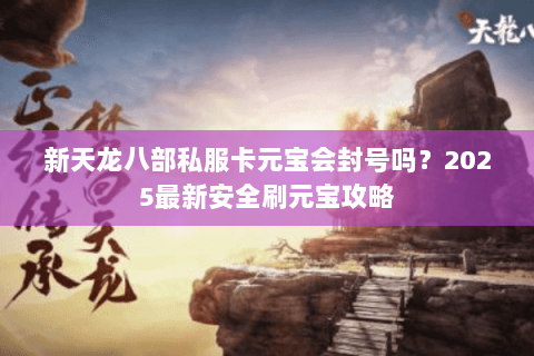 新天龙八部私服卡元宝会封号吗?2025最新安全刷元宝攻略 新天龙八部私服卡元宝会封号吗?2025最新安全刷元宝攻略