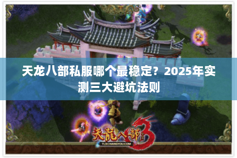 天龙八部私服哪个最稳定?2025年实测三大避坑法则 天龙八部私服哪个最稳定?2025年实测三大避坑法则