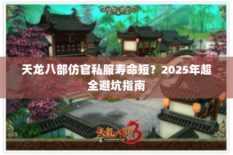 天龙八部仿官私服寿命短?2025年超全避坑指南 天龙八部仿官私服寿命短?2025年超全避坑指南
