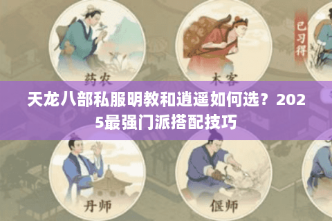 天龙八部私服明教和逍遥如何选?2025最强门派搭配技巧 天龙八部私服明教和逍遥如何选?2025最强门派搭配技巧