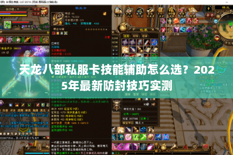 天龙八部私服卡技能辅助怎么选?2025年最新防封技巧实测 天龙八部私服卡技能辅助怎么选?2025年最新防封技巧实测