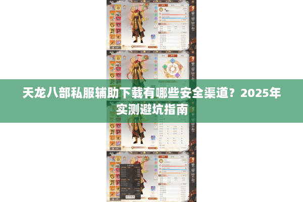 天龙八部私服辅助下载有哪些安全渠道?2025年实测避坑指南 天龙八部私服辅助下载有哪些安全渠道?2025年实测避坑指南