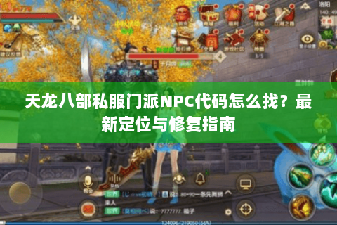 天龙八部私服门派NPC代码怎么找？最新定位与修复指南