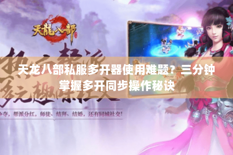 天龙八部私服多开器使用难题?三分钟掌握多开同步操作秘诀 天龙八部私服多开器使用难题?三分钟掌握多开同步操作秘诀