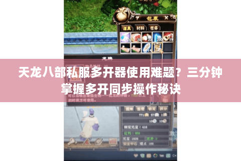 天龙八部私服多开器使用难题?三分钟掌握多开同步操作秘诀 天龙八部私服多开器使用难题?三分钟掌握多开同步操作秘诀