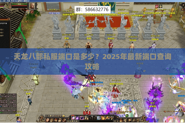 天龙八部私服端口是多少?2025年最新端口查询攻略 天龙八部私服端口是多少?2025年最新端口查询攻略