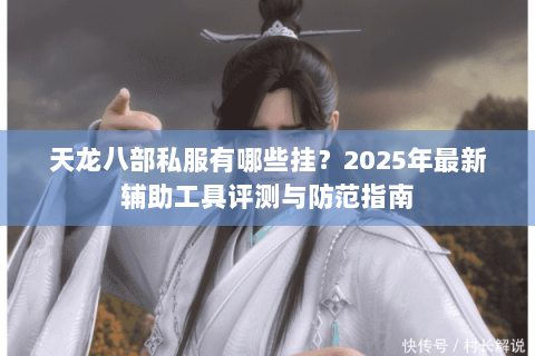 天龙八部私服有哪些挂？2025年最新辅助工具评测与防范指南